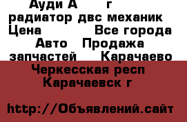 Ауди А4/1995г 1,6 adp радиатор двс механик › Цена ­ 2 500 - Все города Авто » Продажа запчастей   . Карачаево-Черкесская респ.,Карачаевск г.